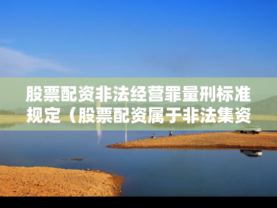 股票配资非法经营罪量刑标准规定（股票配资属于非法集资吗）