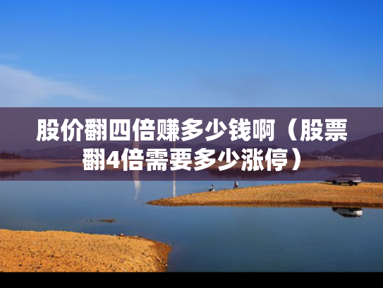 股价翻四倍赚多少钱啊（股票翻4倍需要多少涨停）