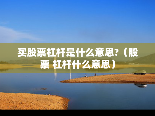 买股票杠杆是什么意思?（股票 杠杆什么意思）