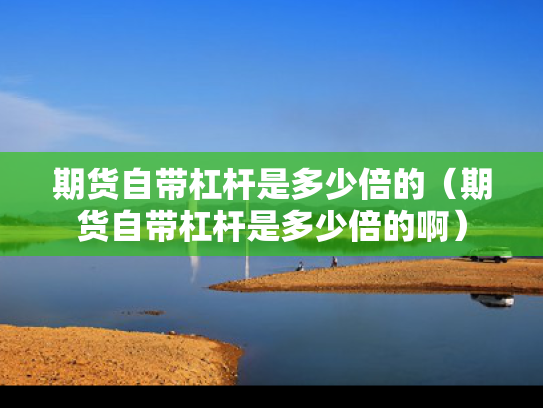 期货自带杠杆是多少倍的（期货自带杠杆是多少倍的啊）