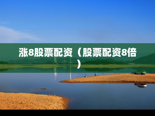 涨8股票配资（股票配资8倍）