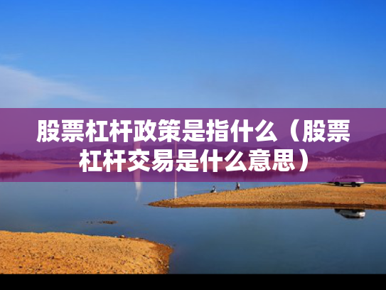 股票杠杆政策是指什么（股票杠杆交易是什么意思）