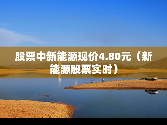 股票中新能源现价4.80元（新能源股票实时）