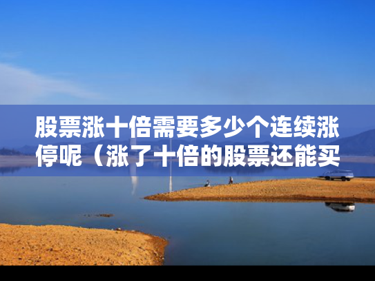 股票涨十倍需要多少个连续涨停呢（涨了十倍的股票还能买吗）