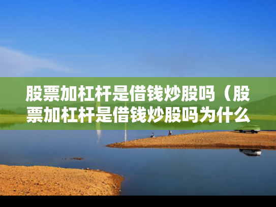 股票加杠杆是借钱炒股吗（股票加杠杆是借钱炒股吗为什么）