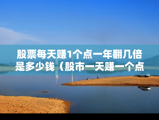 股票每天赚1个点一年翻几倍是多少钱（股市一天赚一个点一百天后）