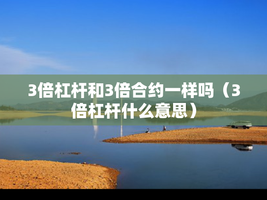 3倍杠杆和3倍合约一样吗（3倍杠杆什么意思）