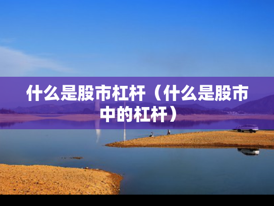 什么是股市杠杆（什么是股市中的杠杆）