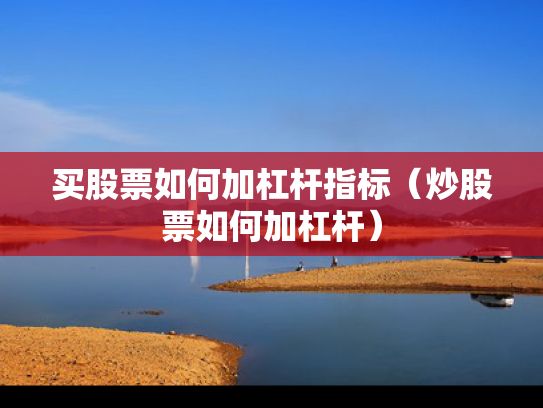 买股票如何加杠杆指标（炒股票如何加杠杆）
