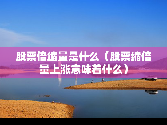 股票倍缩量是什么（股票缩倍量上涨意味着什么）