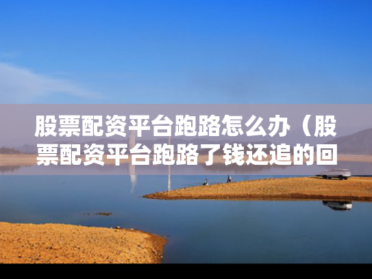 股票配资平台跑路怎么办（股票配资平台跑路了钱还追的回吗?）