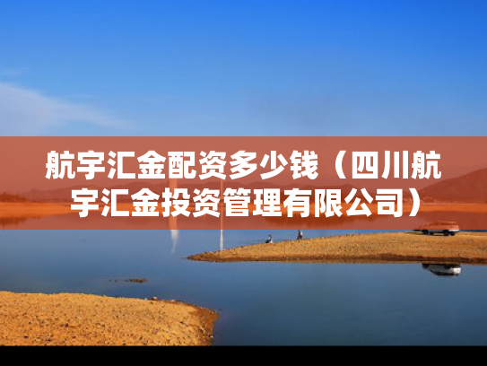 航宇汇金配资多少钱（四川航宇汇金投资管理有限公司）