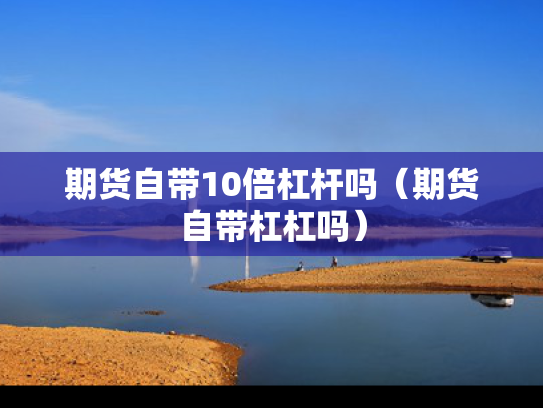 期货自带10倍杠杆吗（期货自带杠杠吗）