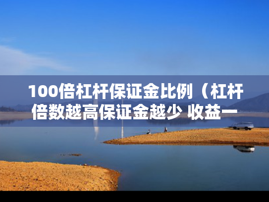 100倍杠杆保证金比例（杠杆倍数越高保证金越少 收益一样）