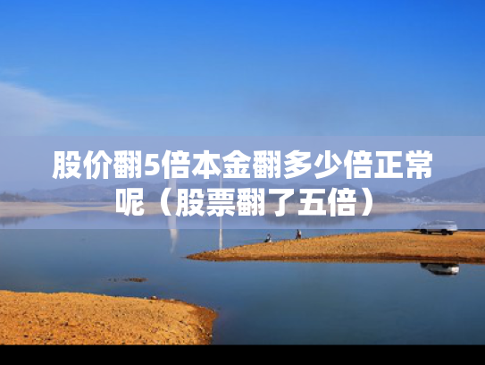 股价翻5倍本金翻多少倍正常呢（股票翻了五倍）