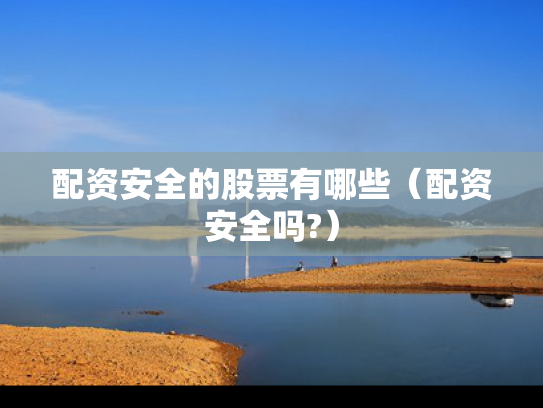配资安全的股票有哪些（配资安全吗?）