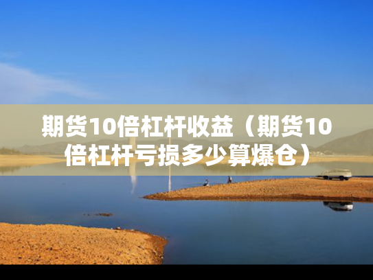 期货10倍杠杆收益（期货10倍杠杆亏损多少算爆仓）
