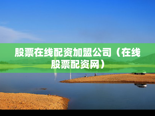 股票在线配资加盟公司（在线股票配资网）
