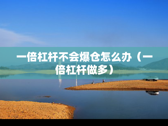 一倍杠杆不会爆仓怎么办（一倍杠杆做多）
