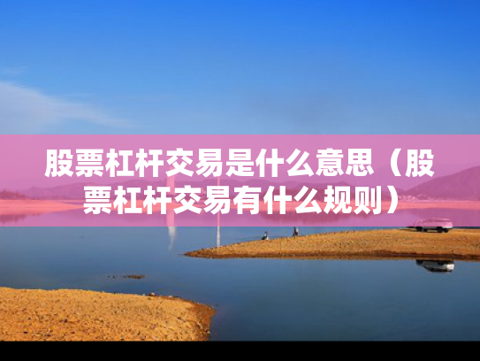 股票杠杆交易是什么意思（股票杠杆交易有什么规则）