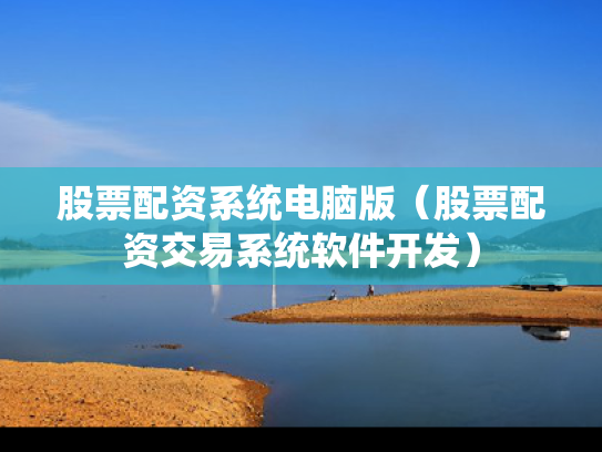 股票配资系统电脑版（股票配资交易系统软件开发）