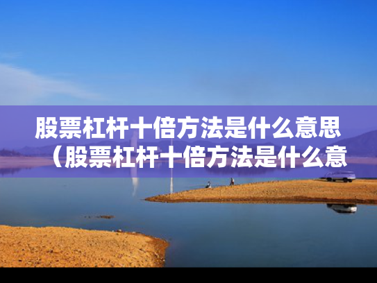 股票杠杆十倍方法是什么意思（股票杠杆十倍方法是什么意思啊）