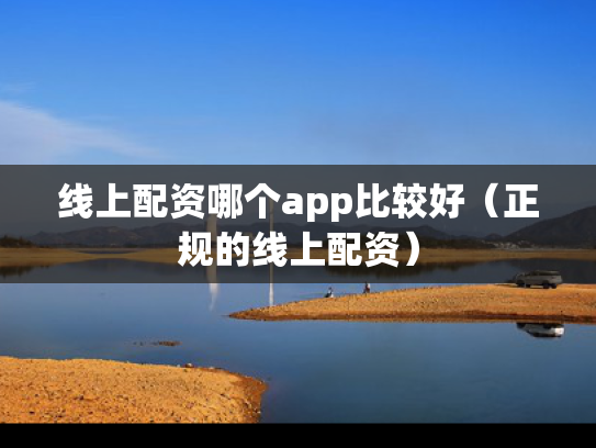 线上配资哪个app比较好（正规的线上配资）