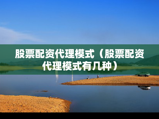 股票配资代理模式（股票配资代理模式有几种）