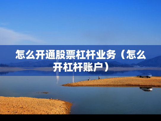 怎么开通股票杠杆业务（怎么开杠杆账户）