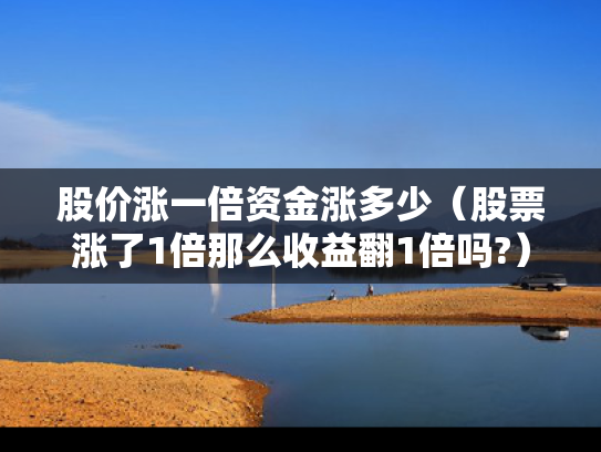 股价涨一倍资金涨多少（股票涨了1倍那么收益翻1倍吗?）