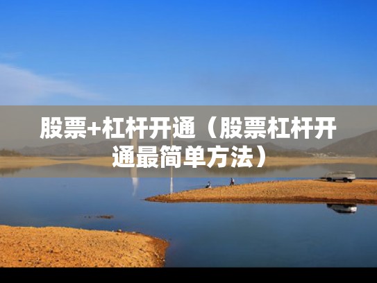 股票+杠杆开通（股票杠杆开通最简单方法）