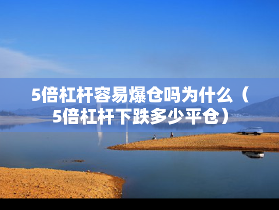 5倍杠杆容易爆仓吗为什么（5倍杠杆下跌多少平仓）