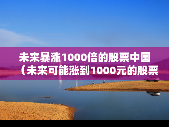 未来暴涨1000倍的股票中国（未来可能涨到1000元的股票）