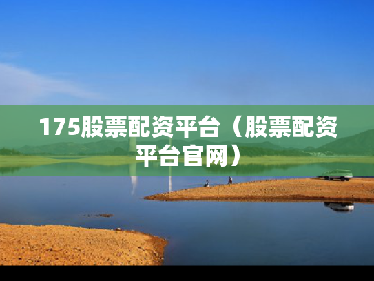 175股票配资平台（股票配资平台官网）