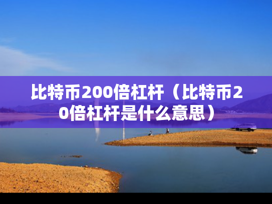 比特币200倍杠杆（比特币20倍杠杆是什么意思）