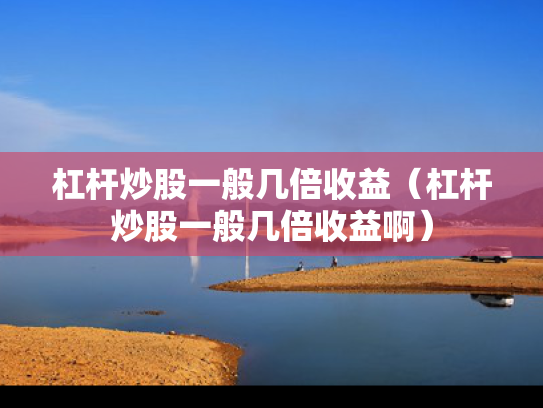 杠杆炒股一般几倍收益（杠杆炒股一般几倍收益啊）