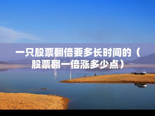 一只股票翻倍要多长时间的（股票翻一倍涨多少点）
