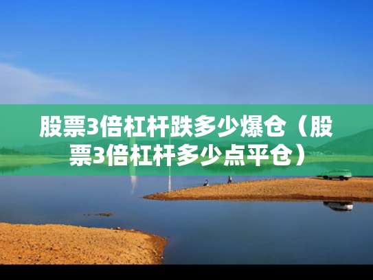 股票3倍杠杆跌多少爆仓（股票3倍杠杆多少点平仓）