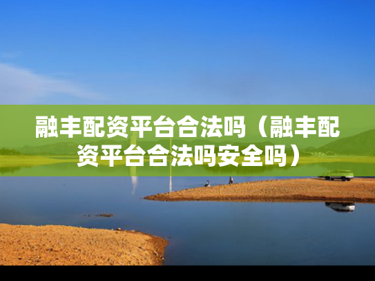 融丰配资平台合法吗（融丰配资平台合法吗安全吗）