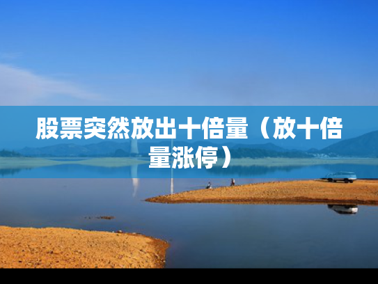 股票突然放出十倍量（放十倍量涨停）