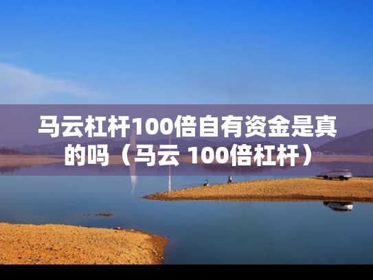 马云杠杆100倍自有资金是真的吗（马云 100倍杠杆）