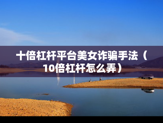 十倍杠杆平台美女诈骗手法（10倍杠杆怎么弄）