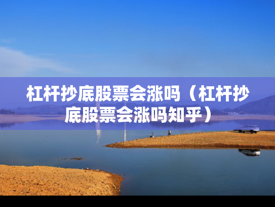 杠杆抄底股票会涨吗（杠杆抄底股票会涨吗知乎）