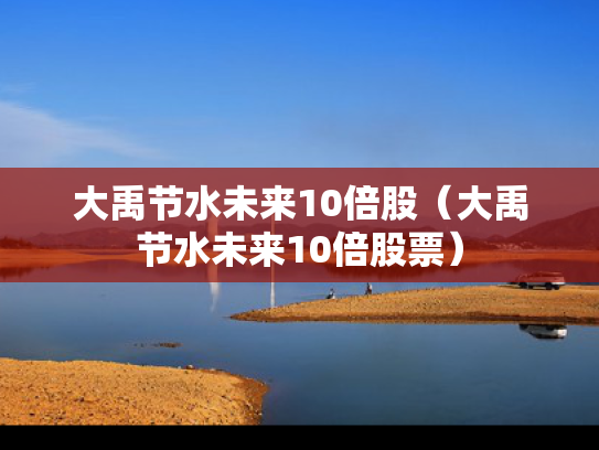 大禹节水未来10倍股（大禹节水未来10倍股票）