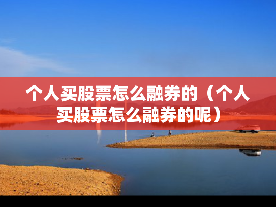 个人买股票怎么融券的（个人买股票怎么融券的呢）