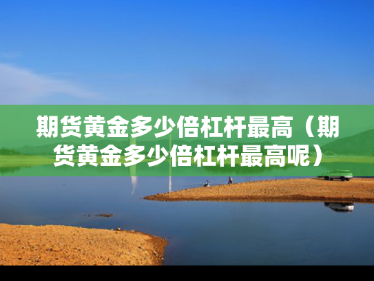 期货黄金多少倍杠杆最高（期货黄金多少倍杠杆最高呢）