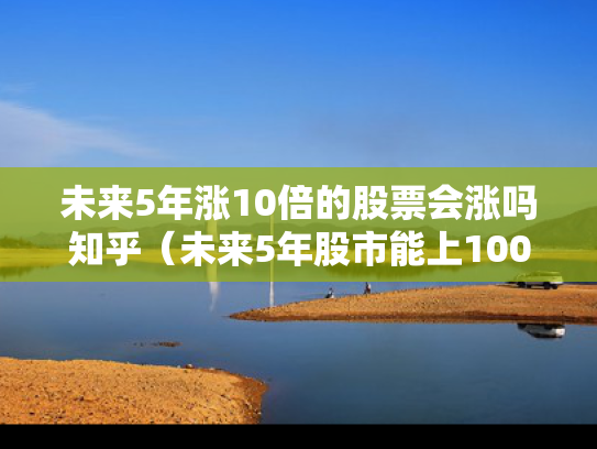 未来5年涨10倍的股票会涨吗知乎（未来5年股市能上10000点吗?）