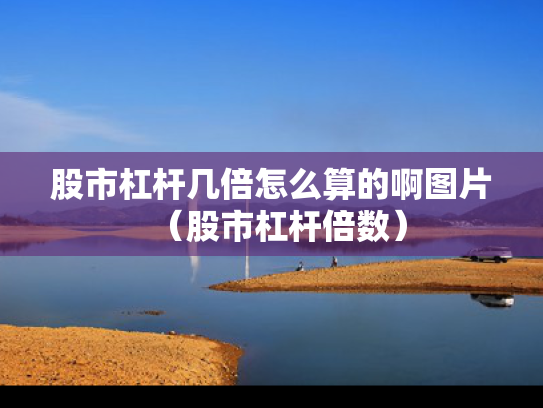 股市杠杆几倍怎么算的啊图片（股市杠杆倍数）