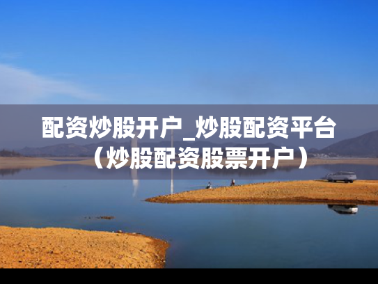 配资炒股开户_炒股配资平台（炒股配资股票开户）