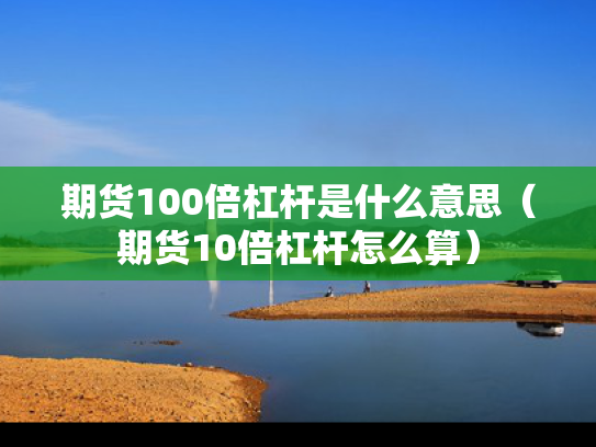 期货100倍杠杆是什么意思（期货10倍杠杆怎么算）